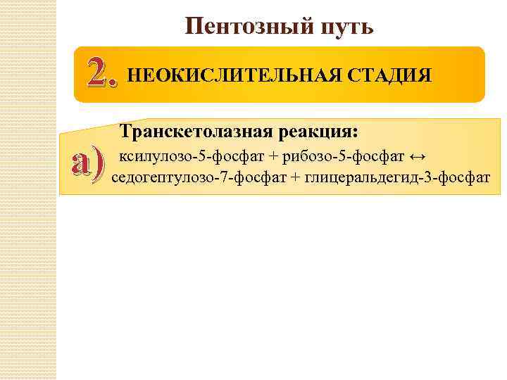 Пентозный путь 2. НЕОКИСЛИТЕЛЬНАЯ СТАДИЯ а) Транскетолазная реакция: ксилулозо-5 -фосфат + рибозо-5 -фосфат ↔