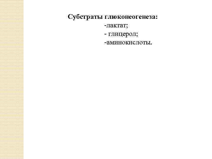 Субстраты глюконеогенеза: -лактат; - глицерол; -аминокислоты. 