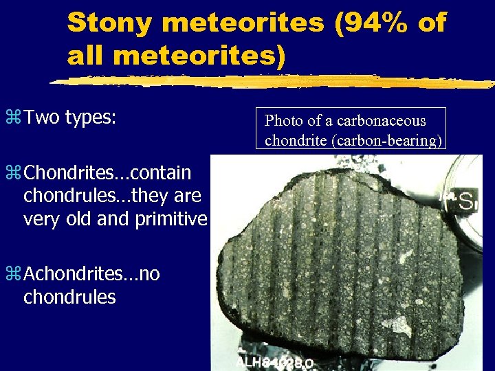 Stony meteorites (94% of all meteorites) z Two types: z Chondrites…contain chondrules…they are very