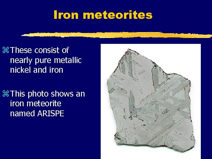 Iron meteorites z These consist of nearly pure metallic nickel and iron z This