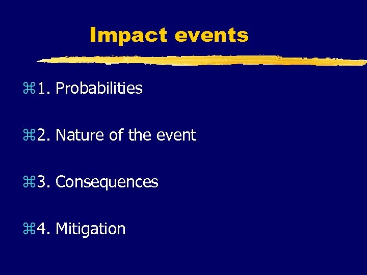 Impact events z 1. Probabilities z 2. Nature of the event z 3. Consequences