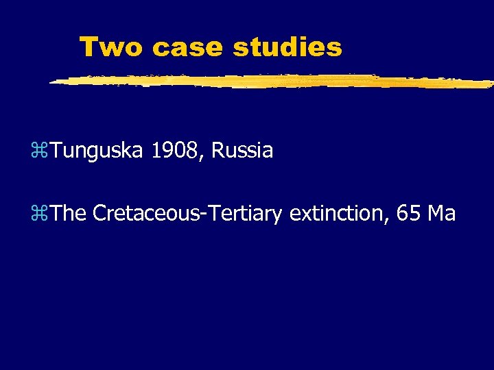 Two case studies z. Tunguska 1908, Russia z. The Cretaceous-Tertiary extinction, 65 Ma 