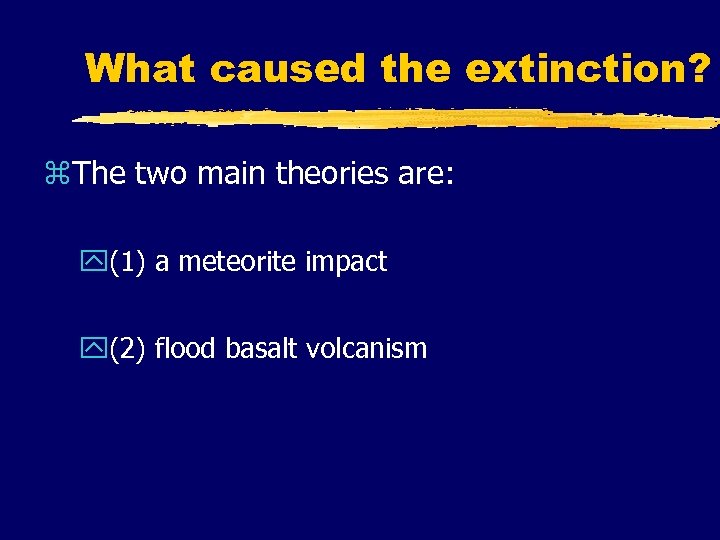 What caused the extinction? z. The two main theories are: y(1) a meteorite impact