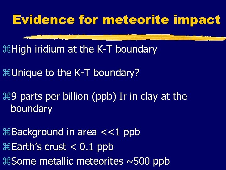 Evidence for meteorite impact z. High iridium at the K-T boundary z. Unique to