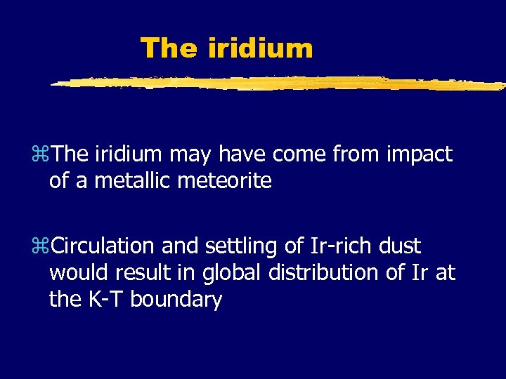 The iridium z. The iridium may have come from impact of a metallic meteorite