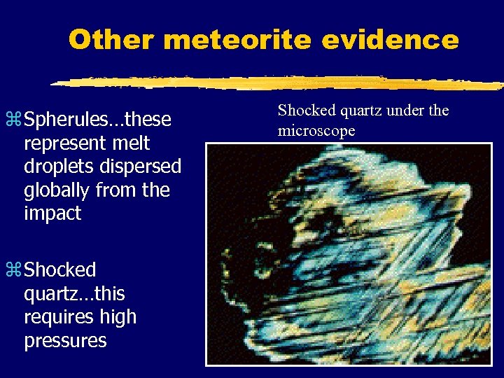 Other meteorite evidence z Spherules…these represent melt droplets dispersed globally from the impact z