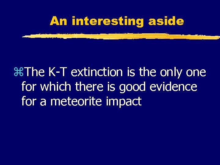 An interesting aside z. The K-T extinction is the only one for which there