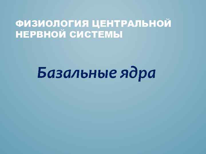 ФИЗИОЛОГИЯ ЦЕНТРАЛЬНОЙ НЕРВНОЙ СИСТЕМЫ Базальные ядра 