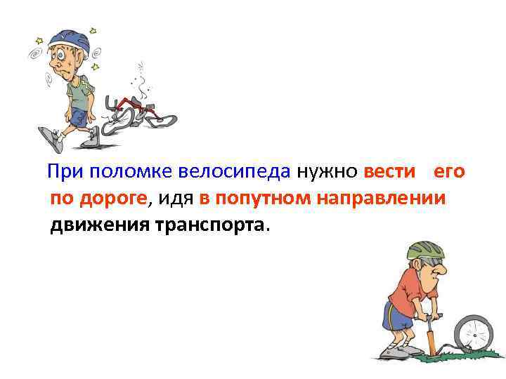 При поломке велосипеда нужно вести его по дороге, идя в попутном направлении движения транспорта.