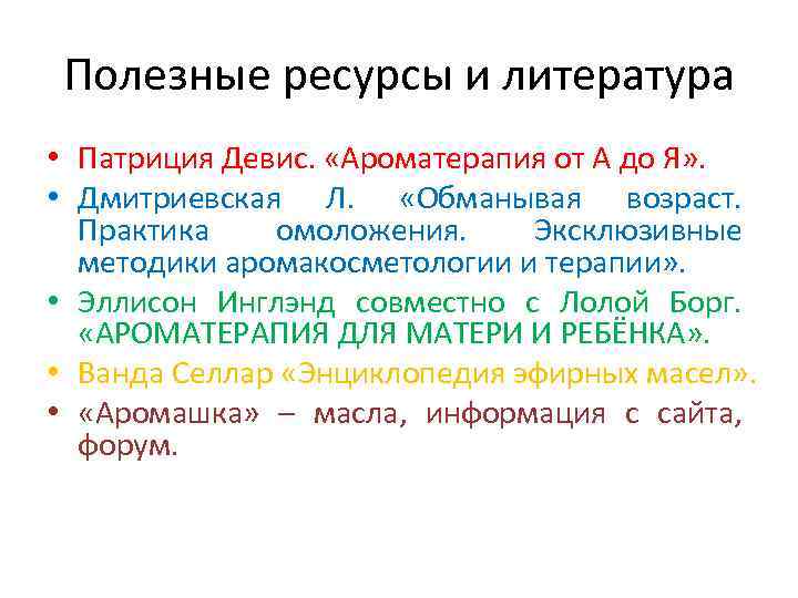 Полезные ресурсы и литература • Патриция Девис. «Ароматерапия от А до Я» . •
