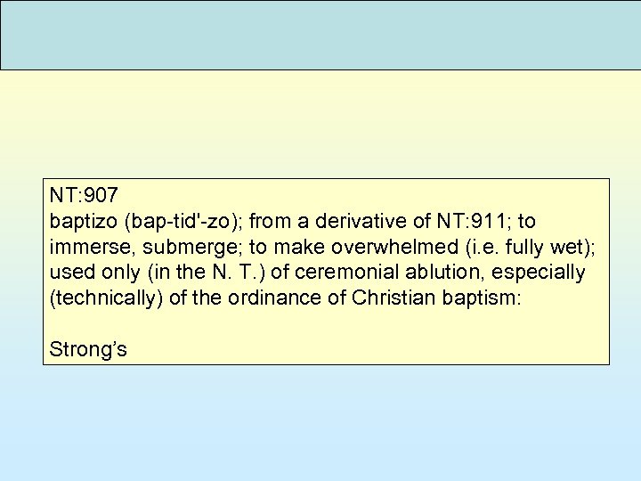 NT: 907 baptizo (bap-tid'-zo); from a derivative of NT: 911; to immerse, submerge; to
