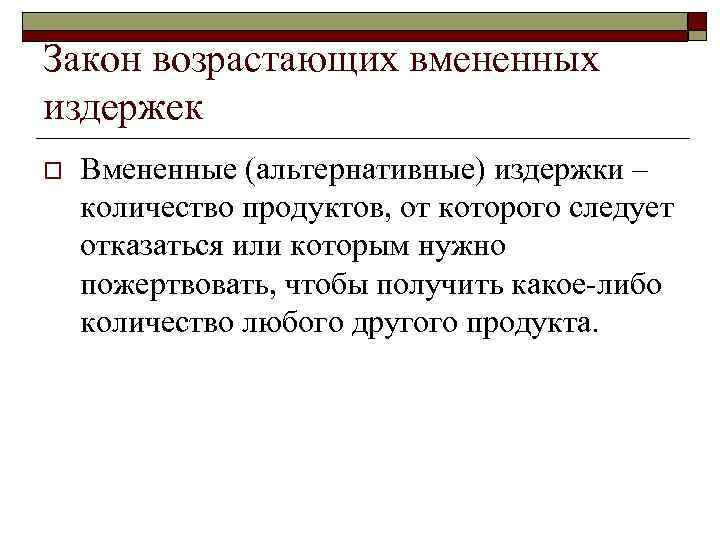 Закон возрастающих вмененных издержек o Вмененные (альтернативные) издержки – количество продуктов, от которого следует