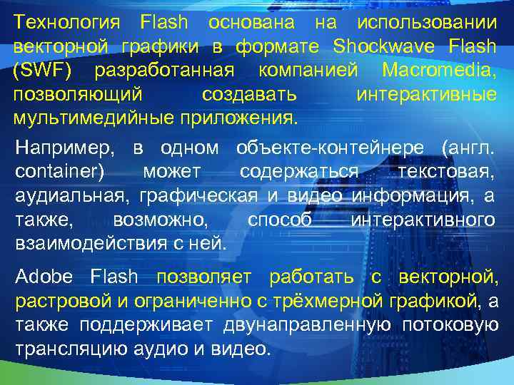 Технология Flash основана на использовании векторной графики в формате Shockwave Flash (SWF) разработанная компанией