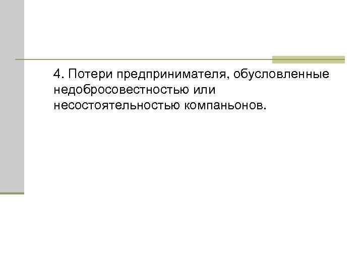 4. Потери предпринимателя, обусловленные недобросовестностью или несостоятельностью компаньонов. 