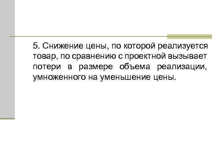 5. Снижение цены, по которой реализуется товар, по сравнению с проектной вызывает потери в
