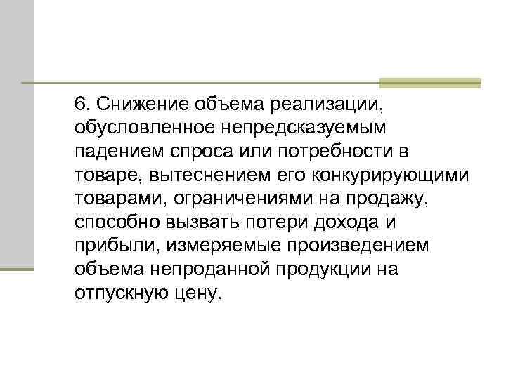 6. Снижение объема реализации, обусловленное непредсказуемым падением спроса или потребности в товаре, вытеснением его