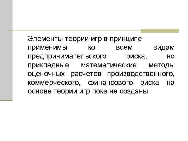 Элементы теории игр в принципе применимы ко всем видам предпринимательского риска, но прикладные математические