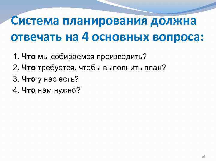 Система планирования должна отвечать на 4 основных вопроса: 1. Что мы собираемся производить? 2.