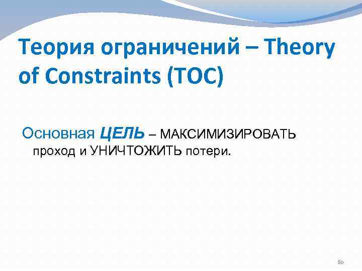 Теория ограничений – Theory of Constraints (TOC) Основная ЦЕЛЬ – МАКСИМИЗИРОВАТЬ проход и УНИЧТОЖИТЬ