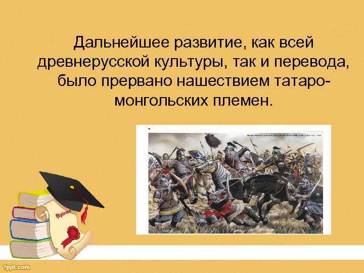 Дальнейшее развитие, как всей древнерусской культуры, так и перевода, было прервано нашествием татаромонгольских племен.