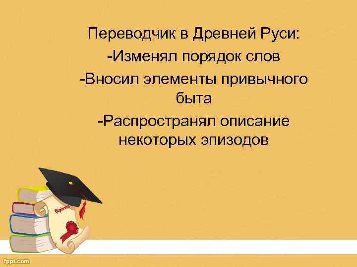 Переводчик в Древней Руси: -Изменял порядок слов -Вносил элементы привычного быта -Распространял описание некоторых