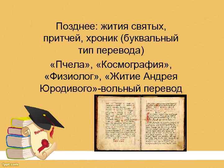 Позднее: жития святых, притчей, хроник (буквальный тип перевода) «Пчела» , «Космография» , «Физиолог» ,