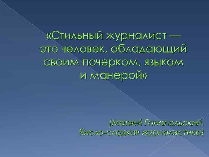  «Стильный журналист — это человек, обладающий своим почерком, языком и манерой» (Матвей Ганапольский.