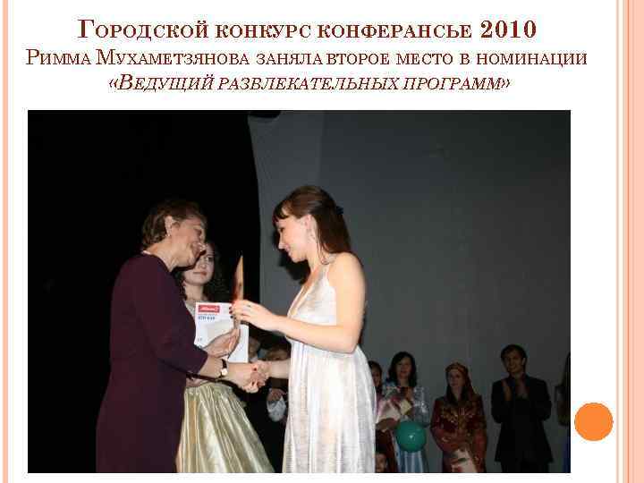 ГОРОДСКОЙ КОНКУРС КОНФЕРАНСЬЕ 2010 РИММА МУХАМЕТЗЯНОВА ЗАНЯЛА ВТОРОЕ МЕСТО В НОМИНАЦИИ «ВЕДУЩИЙ РАЗВЛЕКАТЕЛЬНЫХ ПРОГРАММ»