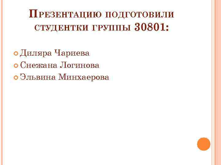 ПРЕЗЕНТАЦИЮ ПОДГОТОВИЛИ СТУДЕНТКИ ГРУППЫ 30801: Диляра Чариева Снежана Логинова Эльвина Минхаерова 