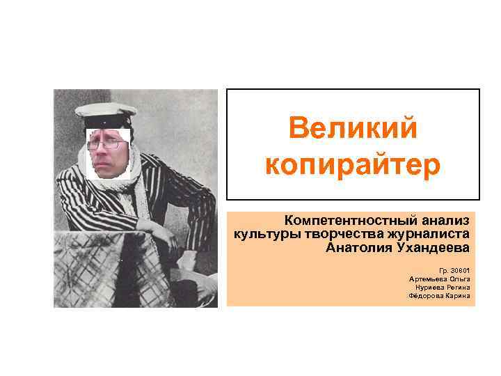 Великий копирайтер Компетентностный анализ культуры творчества журналиста Анатолия Ухандеева Гр. 30801 Артемьева Ольга Нуриева