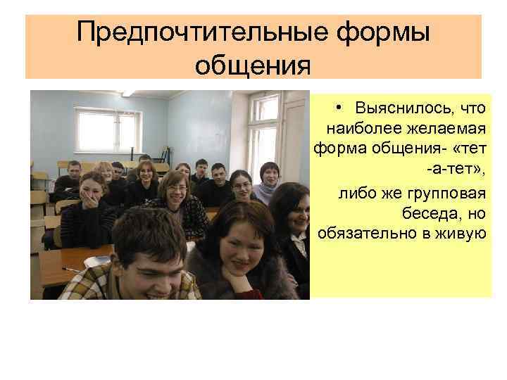 Предпочтительные формы общения • Выяснилось, что наиболее желаемая форма общения- «тет -а-тет» , либо