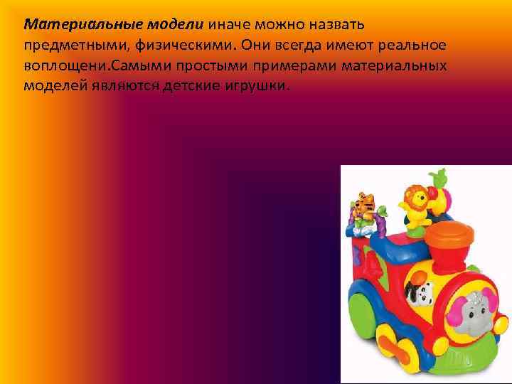 Материальные модели иначе можно назвать предметными, физическими. Они всегда имеют реальное воплощени. Самыми простыми