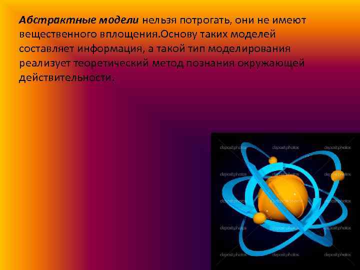 Абстрактные модели нельзя потрогать, они не имеют вещественного вплощения. Основу таких моделей составляет информация,