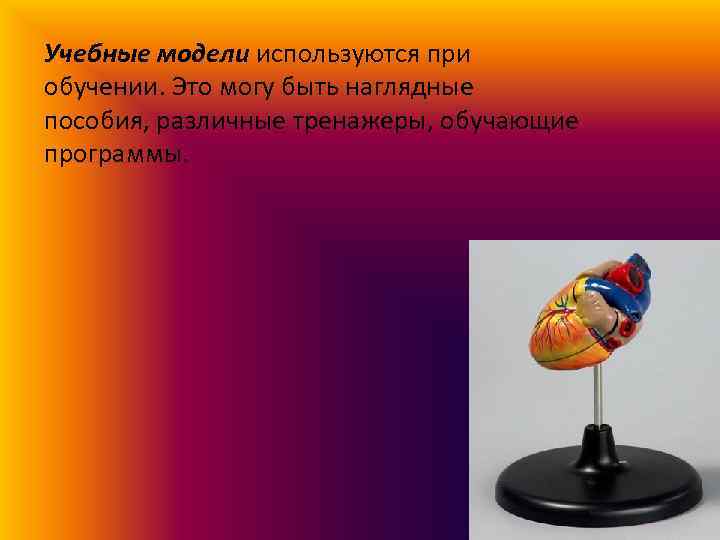 Учебные модели используются при обучении. Это могу быть наглядные пособия, различные тренажеры, обучающие программы.