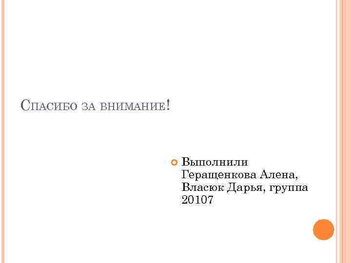СПАСИБО ЗА ВНИМАНИЕ! Выполнили Геращенкова Алена, Власюк Дарья, группа 20107 