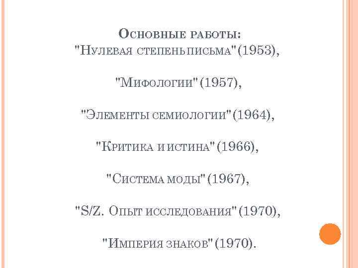 ОСНОВНЫЕ РАБОТЫ: "НУЛЕВАЯ СТЕПЕНЬ ПИСЬМА" (1953), "МИФОЛОГИИ" (1957), "ЭЛЕМЕНТЫ СЕМИОЛОГИИ" (1964), "КРИТИКА И ИСТИНА"