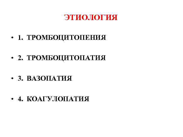 ЭТИОЛОГИЯ • 1. ТРОМБОЦИТОПЕНИЯ • 2. ТРОМБОЦИТОПАТИЯ • 3. ВАЗОПАТИЯ • 4. КОАГУЛОПАТИЯ 