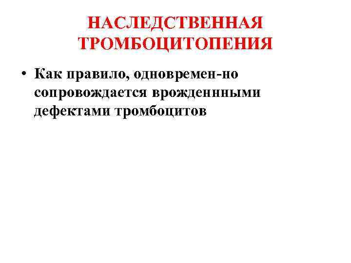 НАСЛЕДСТВЕННАЯ ТРОМБОЦИТОПЕНИЯ • Как правило, одновремен-но сопровождается врожденнными дефектами тромбоцитов 