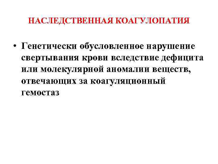 НАСЛЕДСТВЕННАЯ КОАГУЛОПАТИЯ • Генетически обусловленное нарушение свертывания крови вследствие дефицита или молекулярной аномалии веществ,