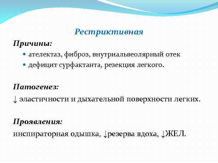 Рестриктивная Причины: ателектаз, фиброз, внутриальвеолярный отек дефицит сурфактанта, резекция легкого. Патогенез: ↓ эластичности и