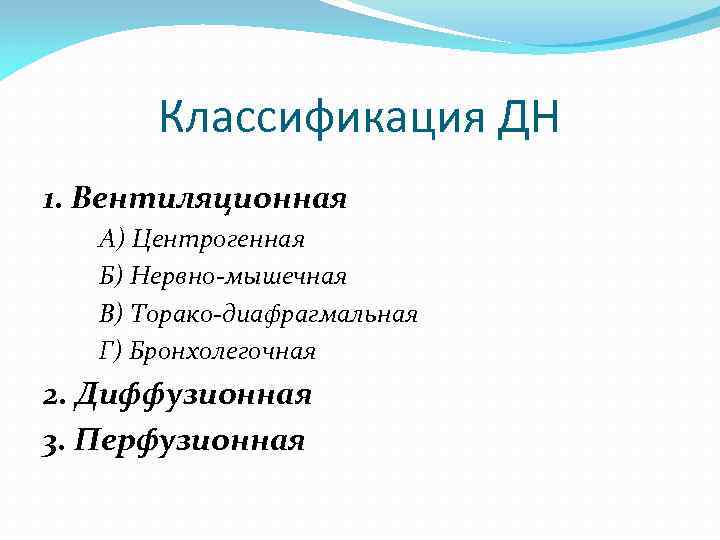 Классификация ДН 1. Вентиляционная А) Центрогенная Б) Нервно-мышечная В) Торако-диафрагмальная Г) Бронхолегочная 2. Диффузионная
