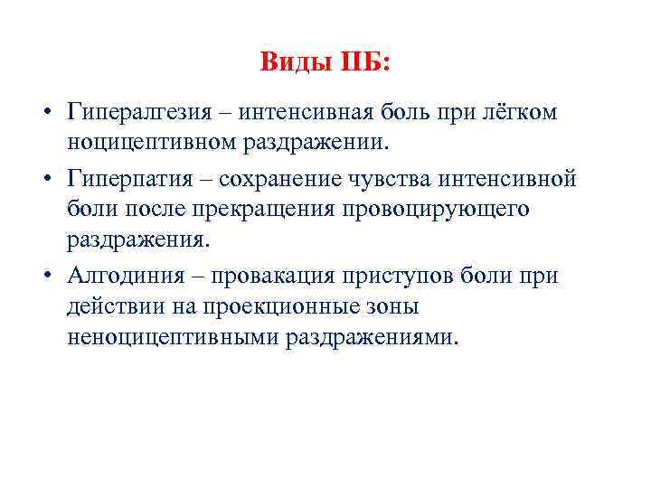 Виды ПБ: • Гипералгезия – интенсивная боль при лёгком ноцицептивном раздражении. • Гиперпатия –