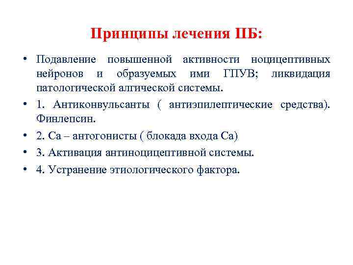 Принципы лечения ПБ: • Подавление повышенной активности ноцицептивных нейронов и образуемых ими ГПУВ; ликвидация