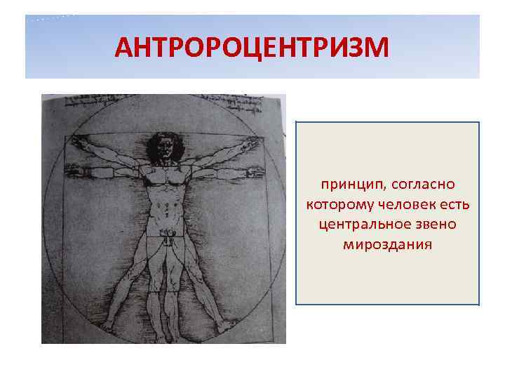 АНТРОРОЦЕНТРИЗМ принцип, согласно которому человек есть центральное звено мироздания 