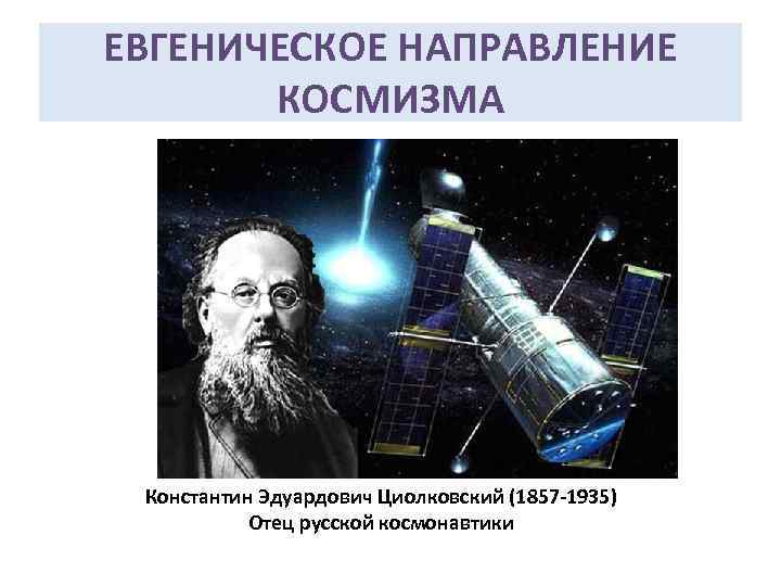 ЕВГЕНИЧЕСКОЕ НАПРАВЛЕНИЕ КОСМИЗМА Константин Эдуардович Циолковский (1857 -1935) Отец русской космонавтики 