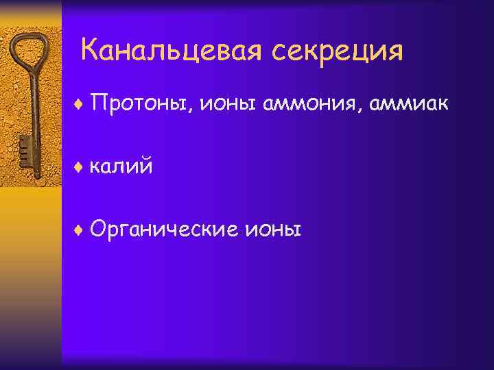 Канальцевая cекреция ¨ Протоны, ионы аммония, аммиак ¨ калий ¨ Органические ионы 