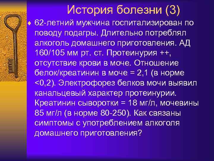 История болезни (3) ¨ 62 -летний мужчина госпитализирован по поводу подагры. Длительно потреблял алкоголь