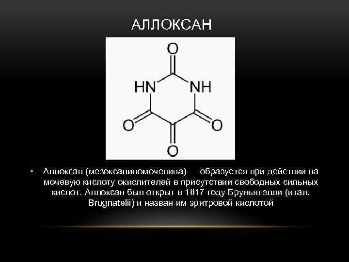 АЛЛОКСАН • Аллоксан (мезоксалиломочевина) — образуется при действии на мочевую кислоту окислителей в присутствии
