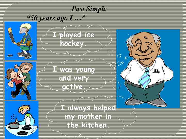 Past Simple “ 50 years ago I …” I played ice hockey. I was