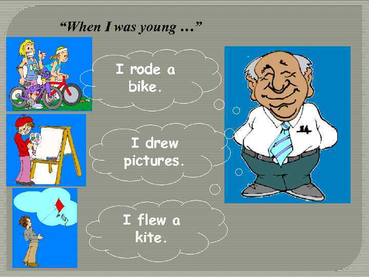 “When I was young …” I rode a bike. I drew pictures. I flew